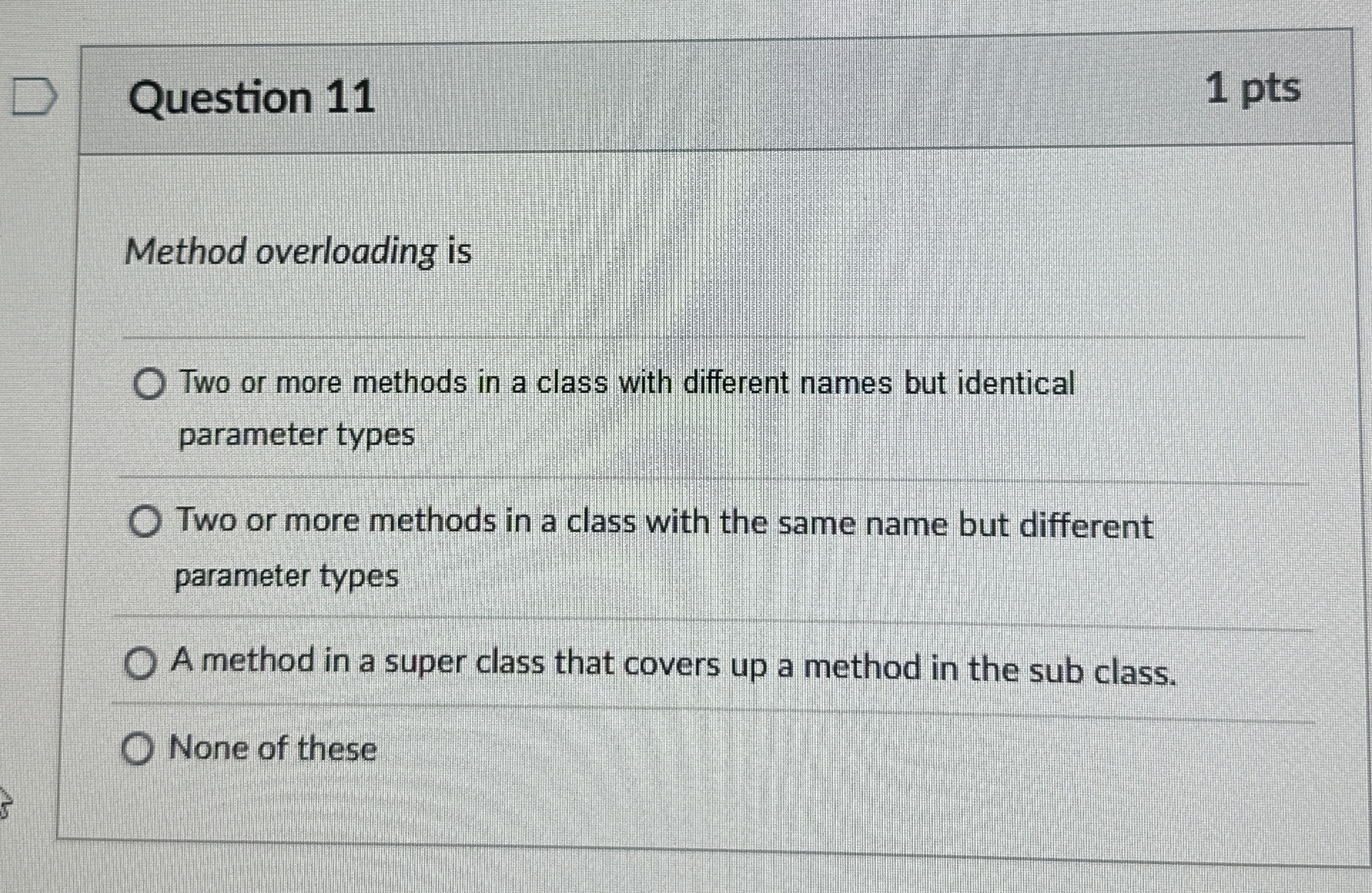 Question 1 1 Method overloading is Two or more