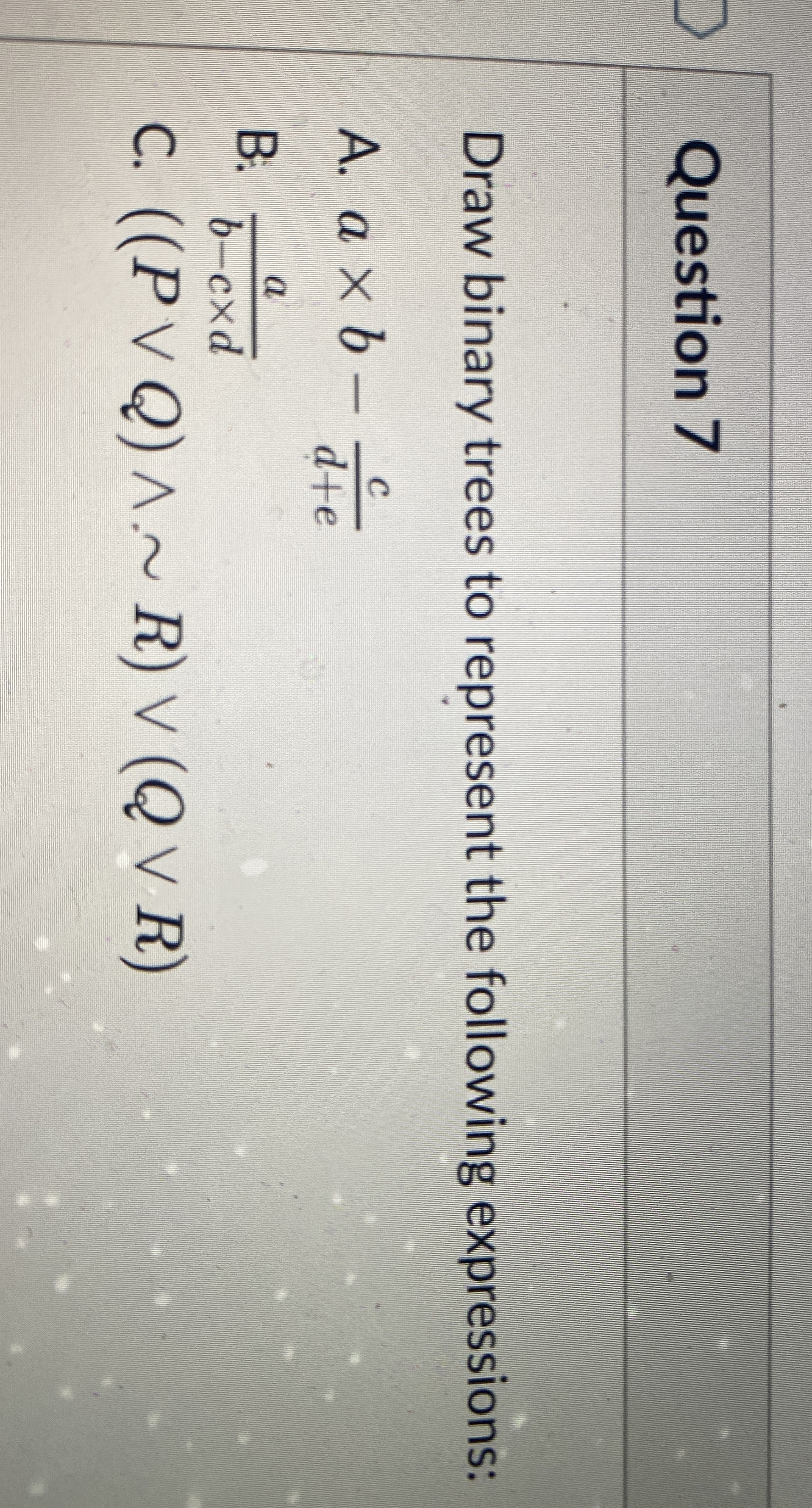 Question 7 Draw binary trees to represent the
