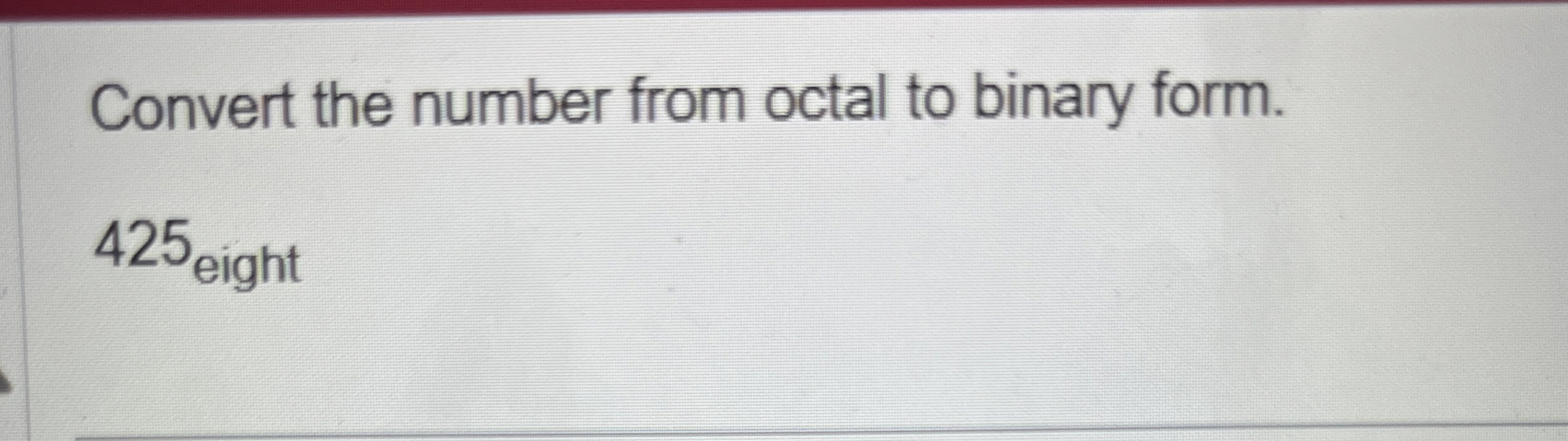 Convert the number from octal to binary form. 4 2