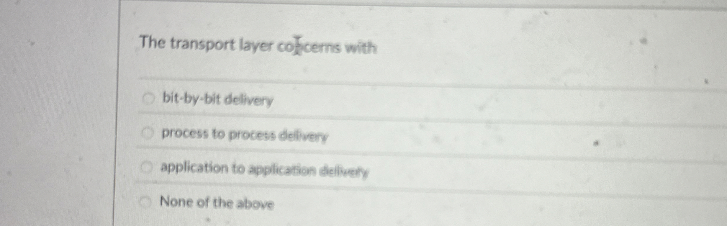 The transport layer colcerns with bit - by - bit