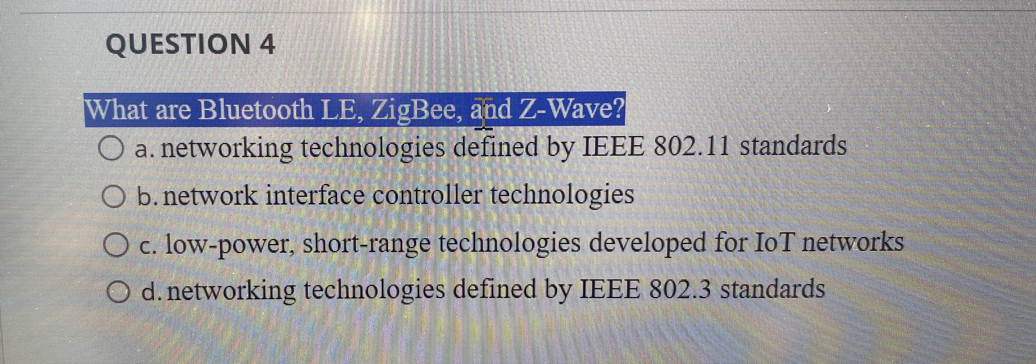 QUESTION 4 What are Bluetooth LE , ZigBee, and Z