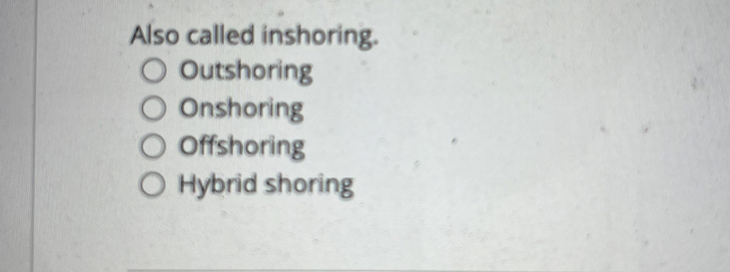 Also called inshoring. Outshoring Onshoring