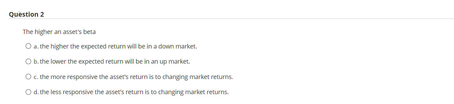 \fQustion 2 The higher an asset's beta 0 a. the