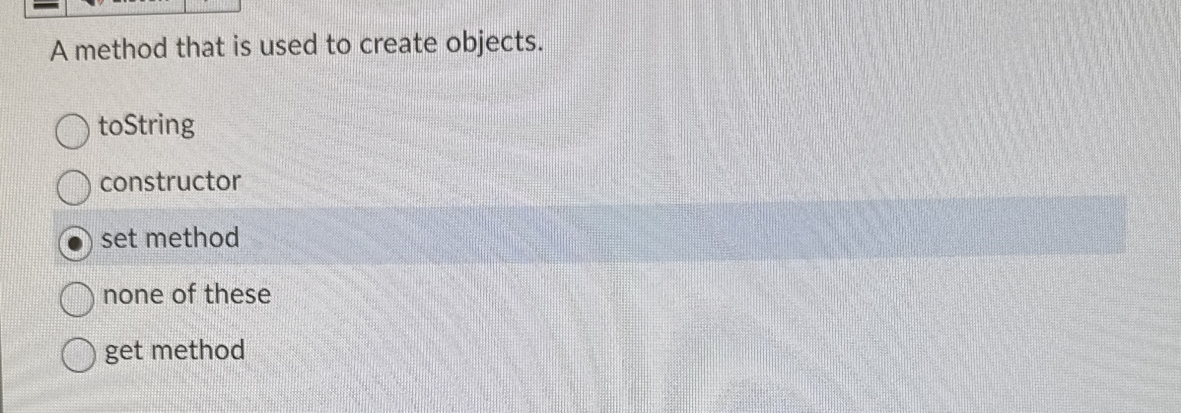 A method that is used to create objects. toString