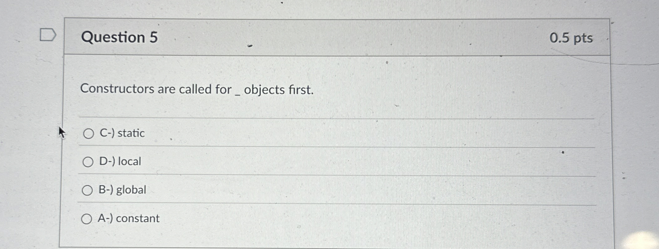 Question 5 Constructors are called for _ objects