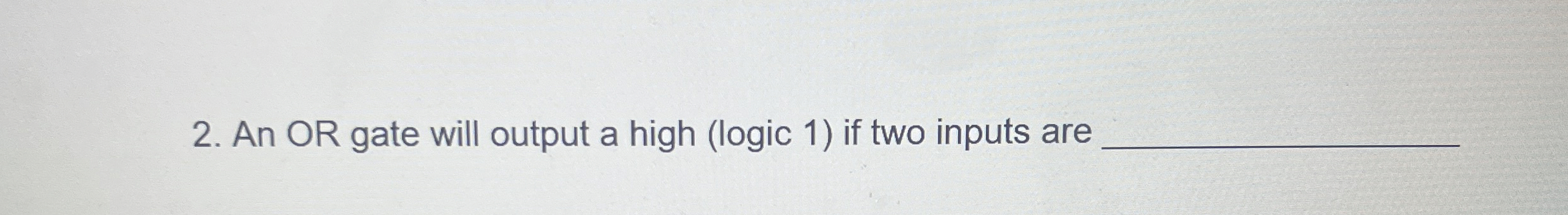 An OR gate will output a high ( logic 1 ) if two