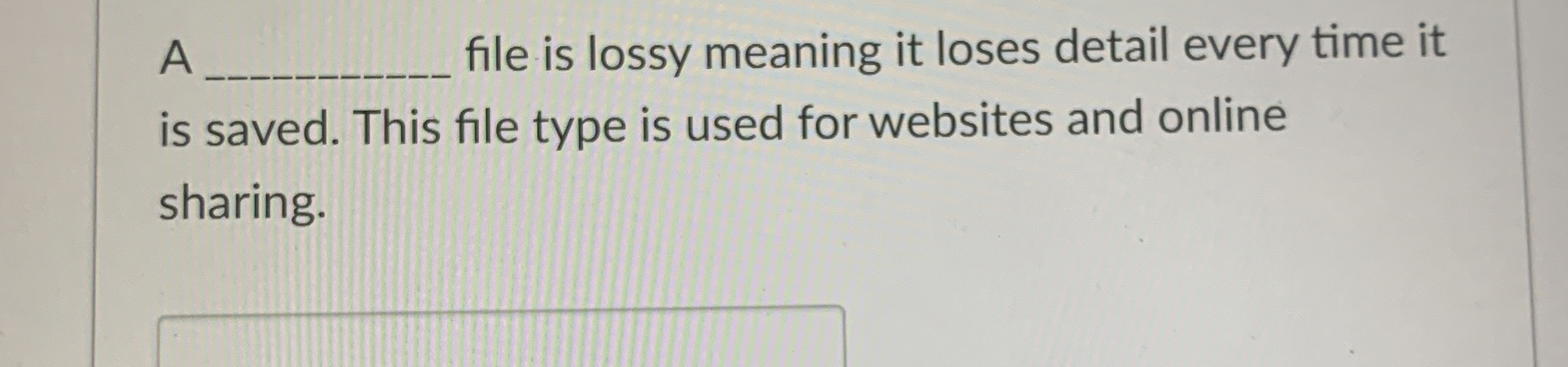 A file is lossy meaning it loses detail every