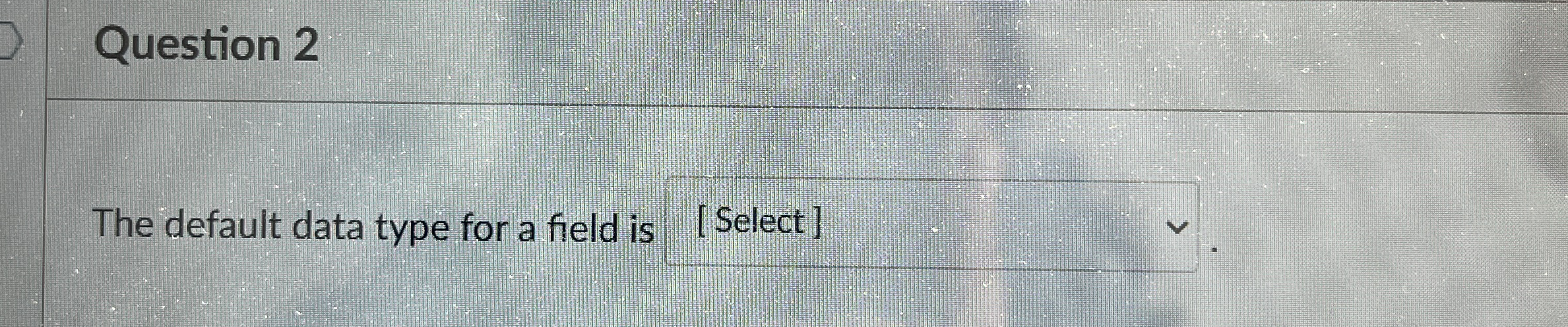 Question 2 The default data type for a field is [