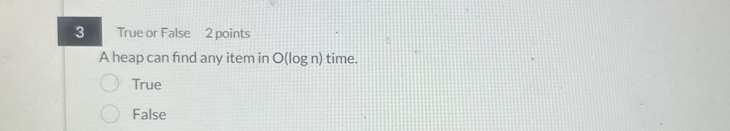 3 True or False 2 points A heap can find any item