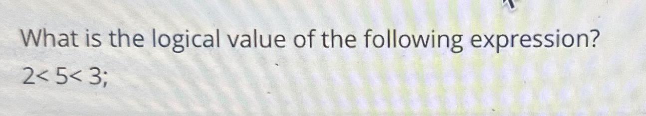 What is the logical value of the following