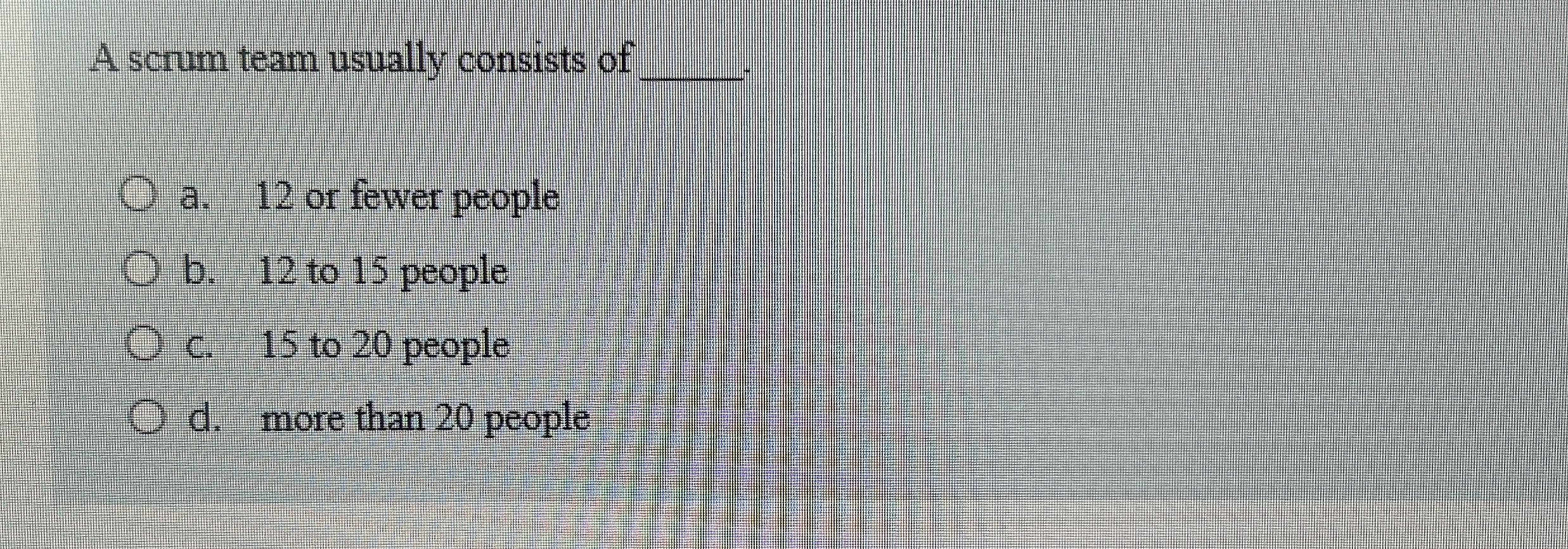 A scrum team usually consists of a . 1 2 or fewer