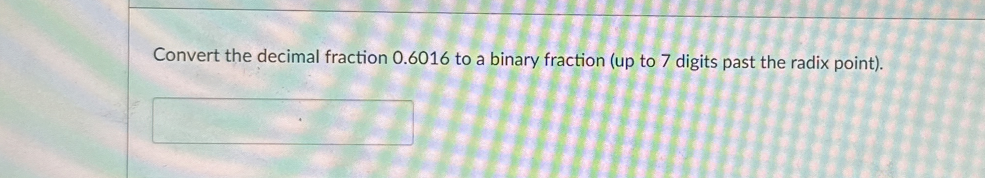 Convert the decimal fraction 0 . 6 0 1 6 to a