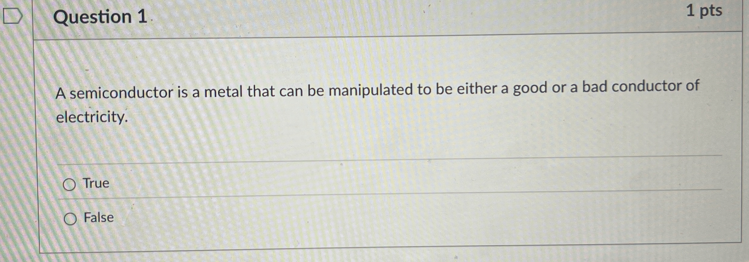 Question 1 1 pts A semiconductor is a metal that
