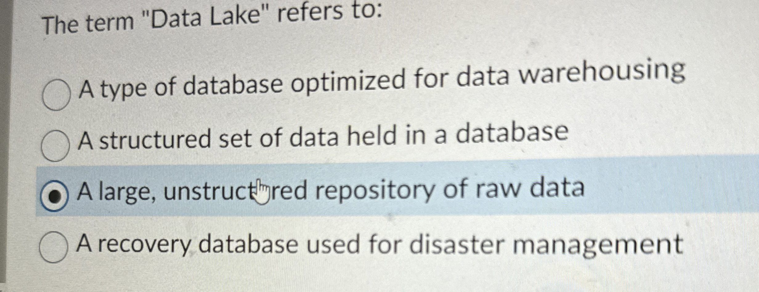 The term "Data Lake" refers to: A type of