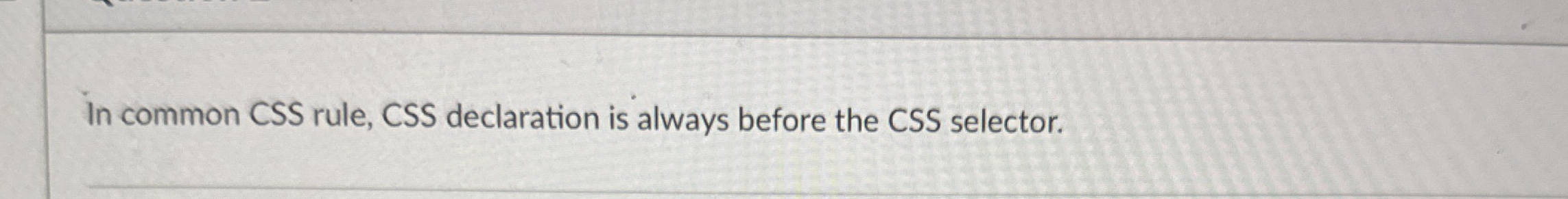 In common CSS rule, CSS declaration is always