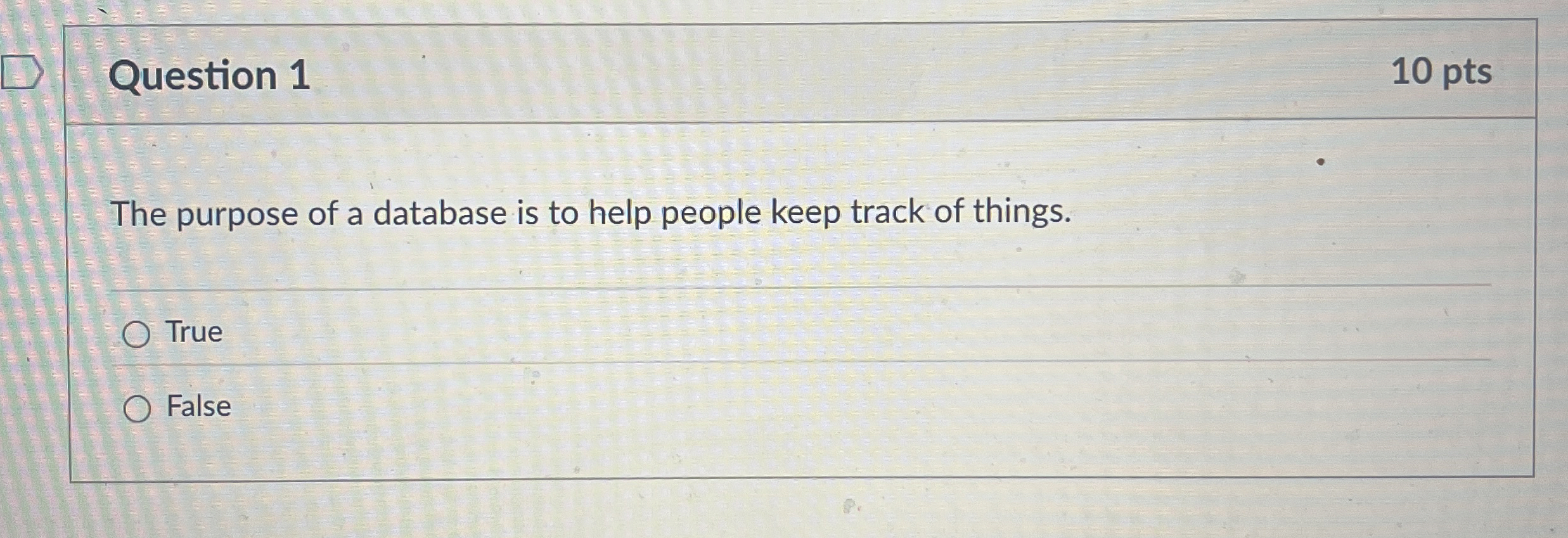 Question 1 The purpose of a database is to help