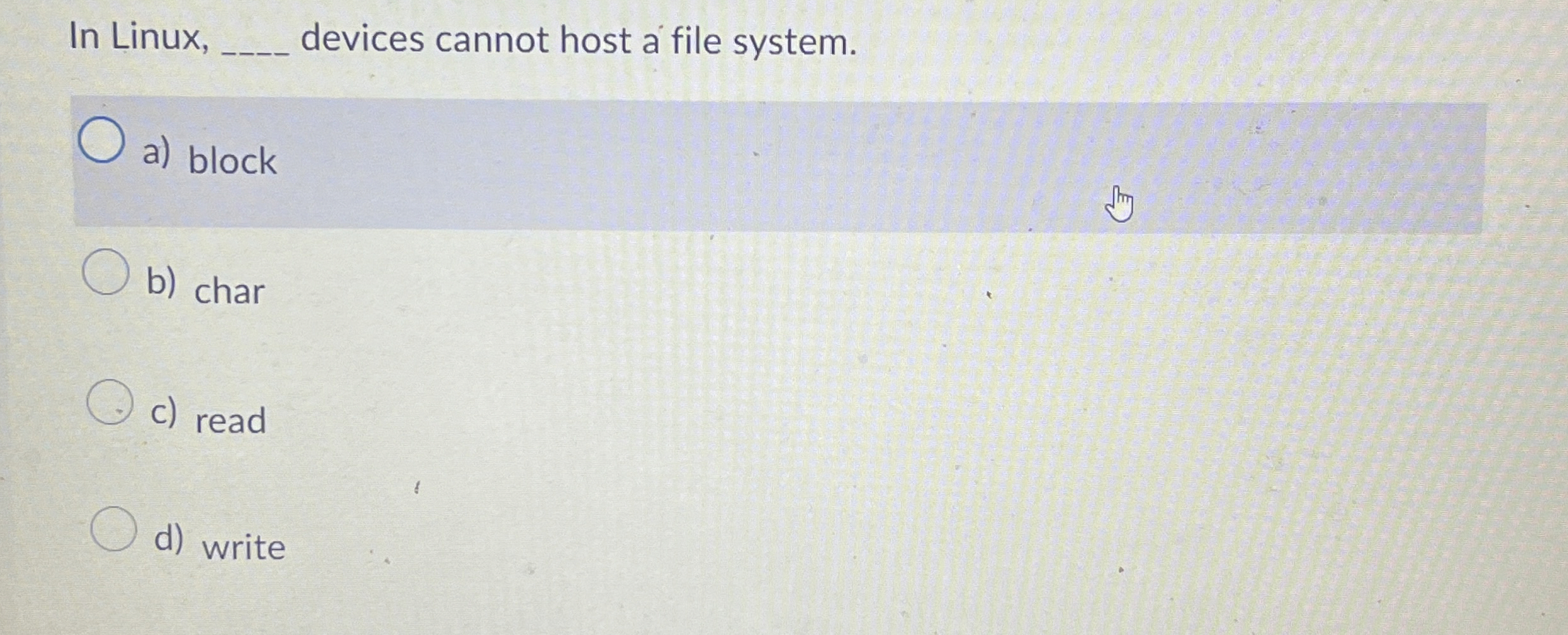 In Linux, devices cannot host a file system. a )