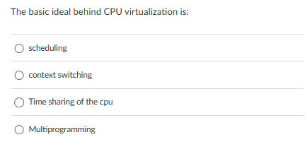 The basic ideal behind CPU virtualization is: