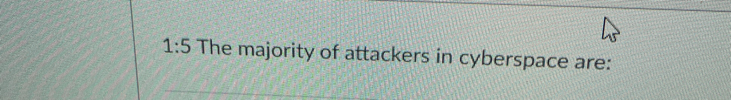 1 : 5 The majority of attackers in cyberspace are: