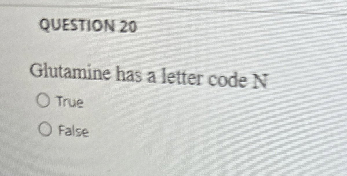 QUESTION 2 0 Glutamine has a letter code N True