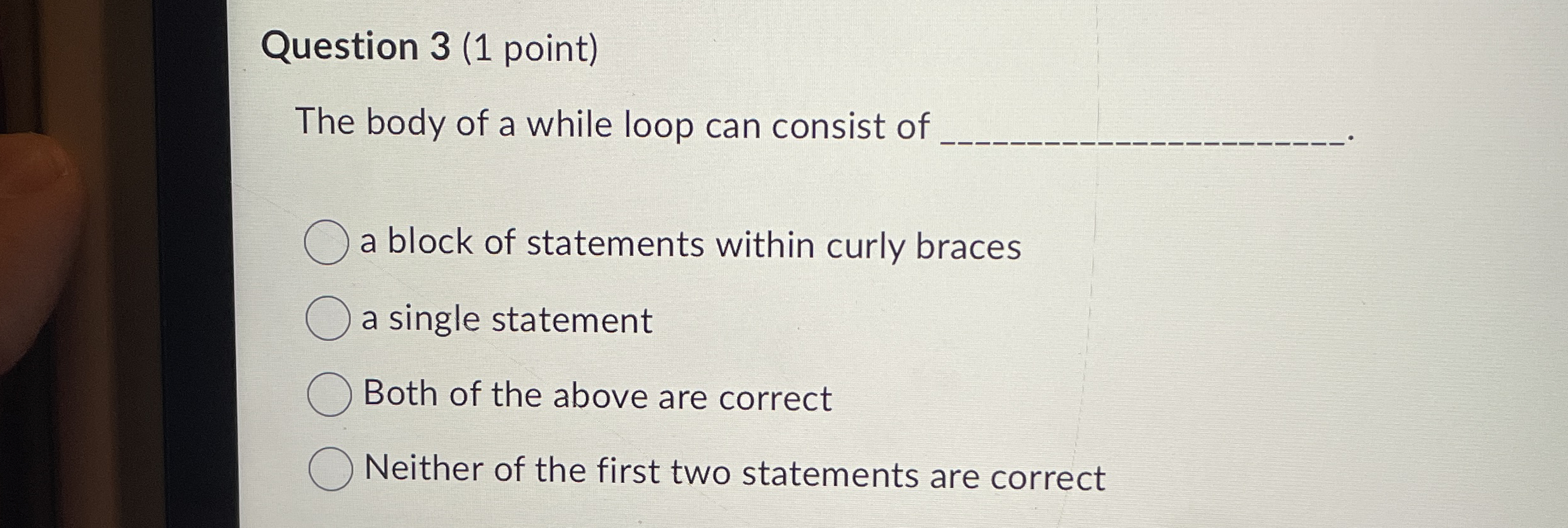 Question 3 ( 1 point ) The body of a while loop