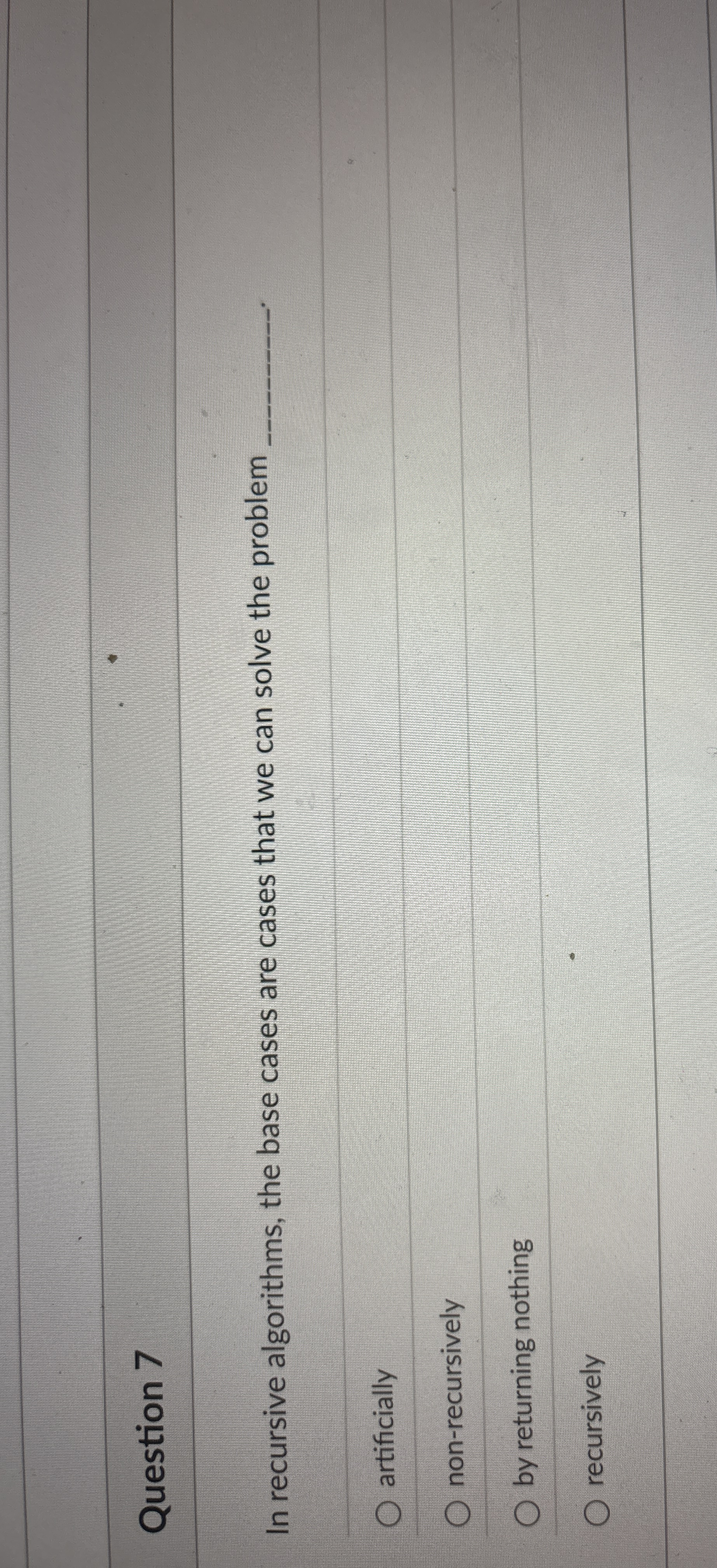 Question 7 In recursive algorithms, the base