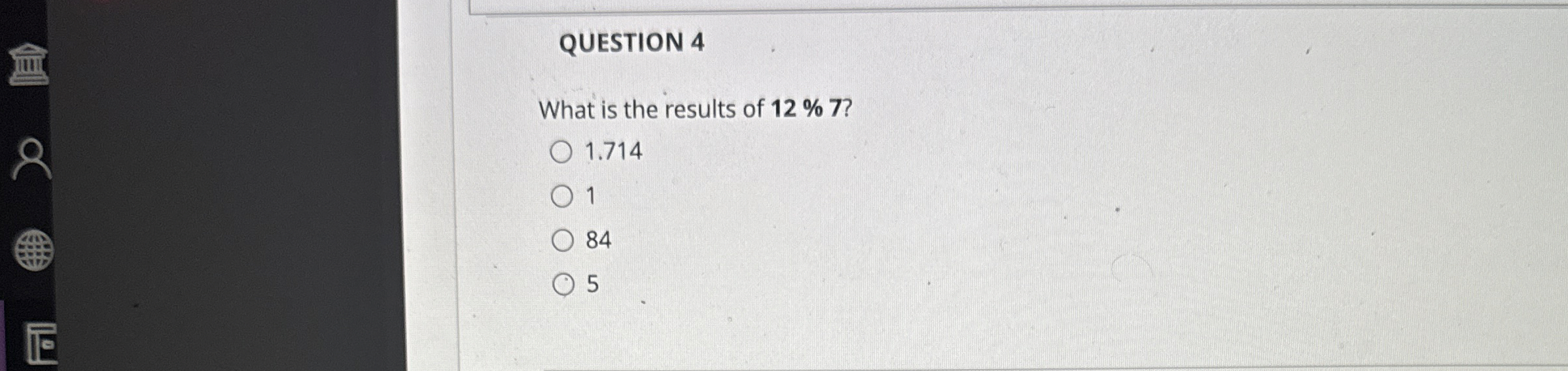 QUESTION 4 What is the results of 1 2 % 7 ? 1 . 7