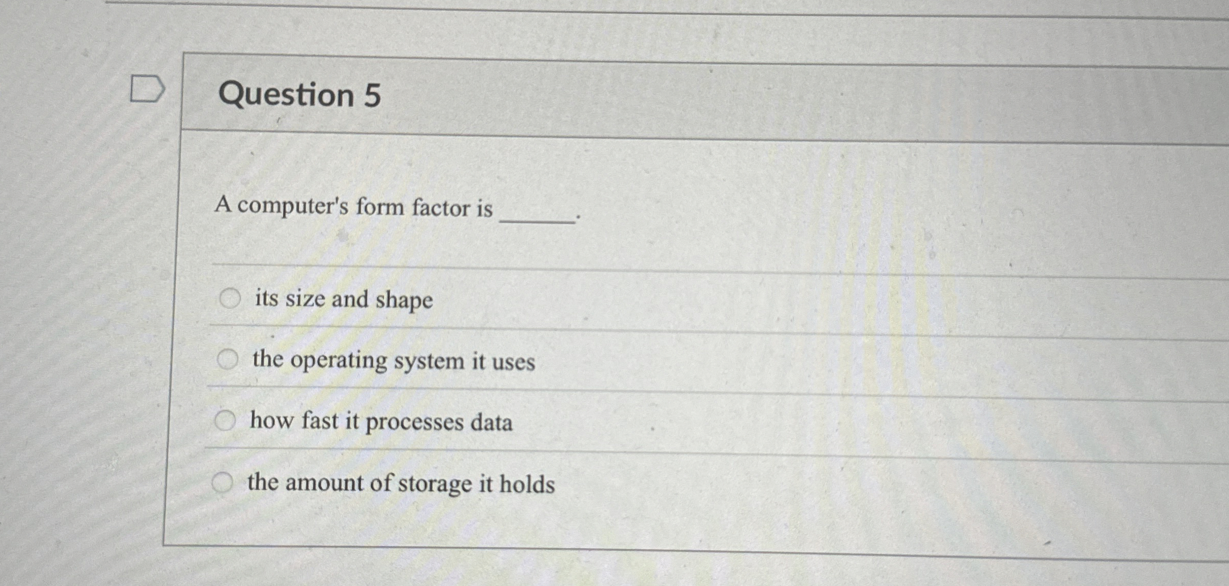 Question 5 A computer's form factor is its size