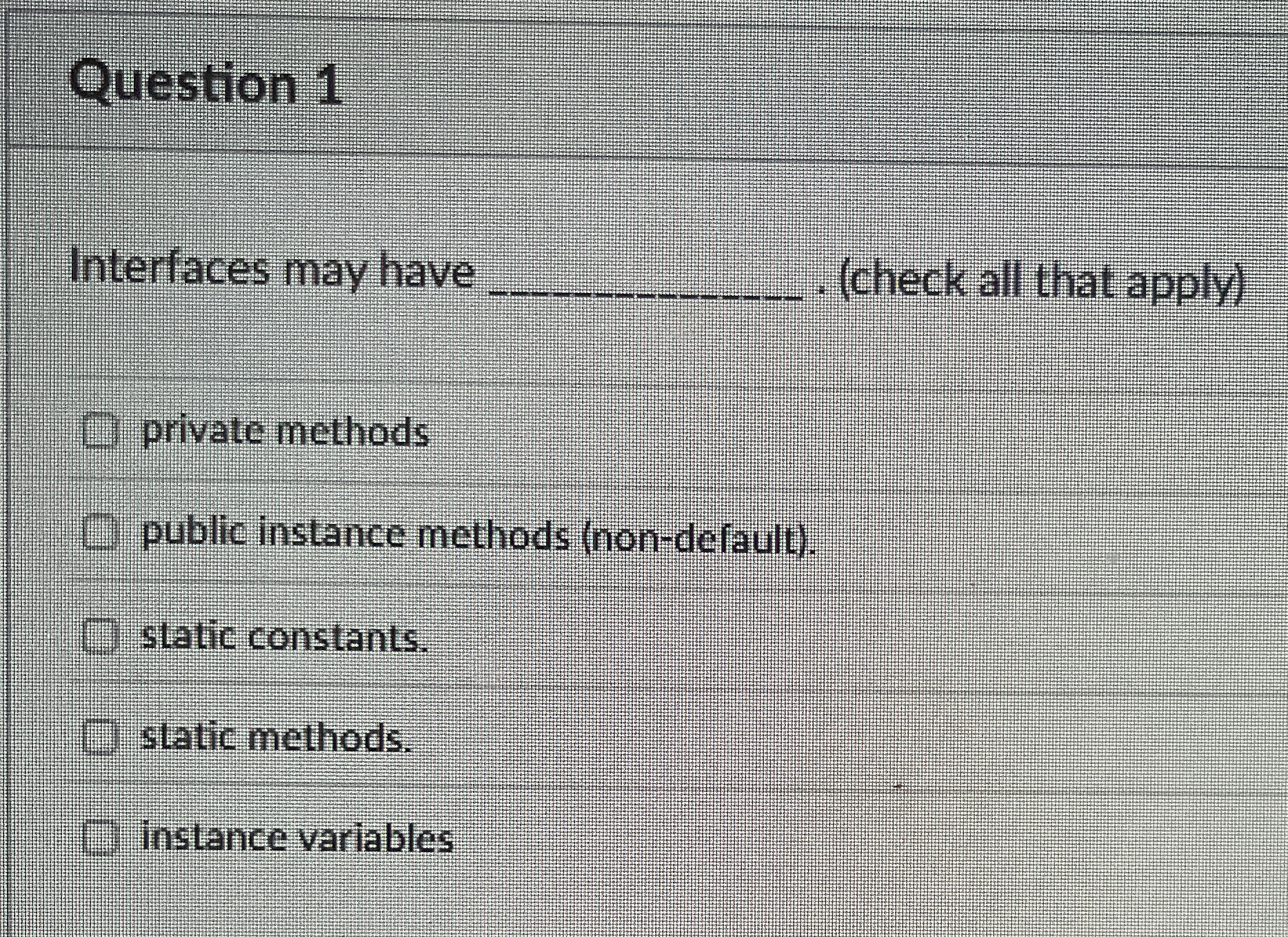 Question 1 Interfaces may have ( check all that