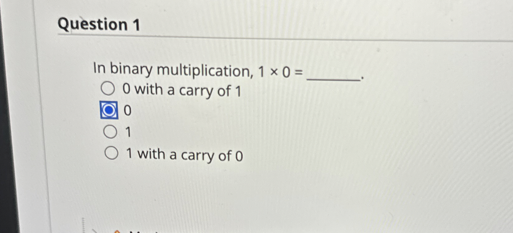 Question 1 In binary multiplication, 1 0 = 0 with