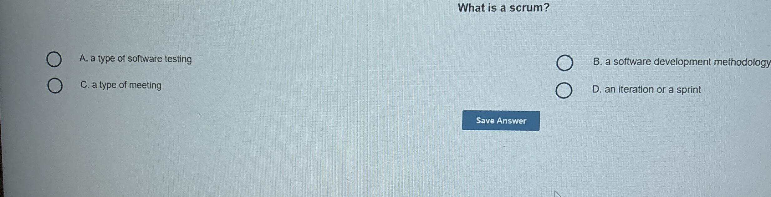 What is a scrum? B . a software development
