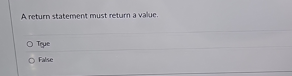 A return statement must return a value. True False