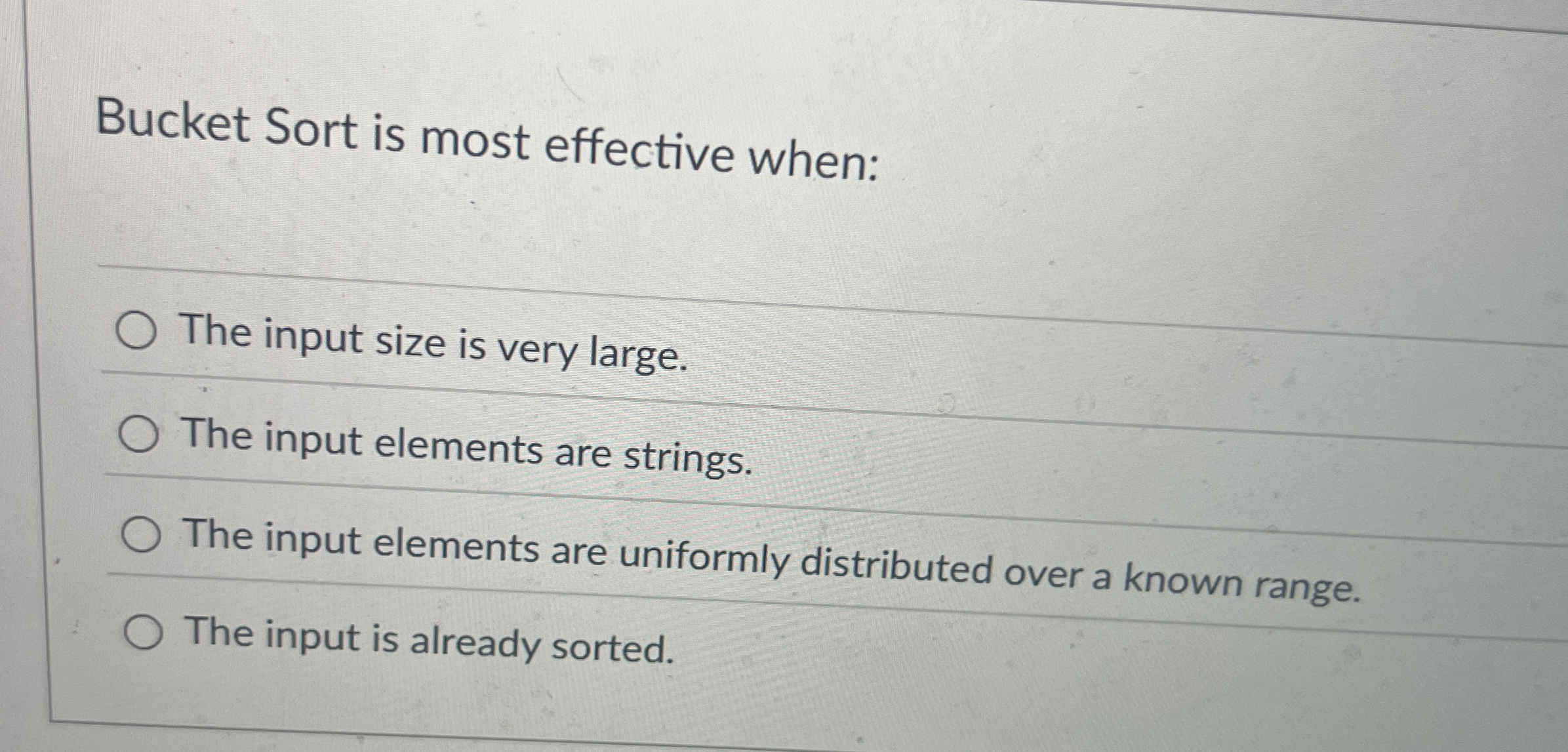 Bucket Sort is most effective when: The input