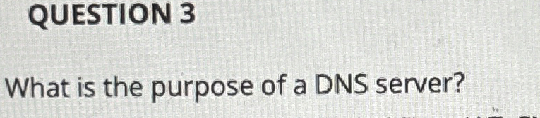 QUESTION 3 What is the purpose of a DNS server?