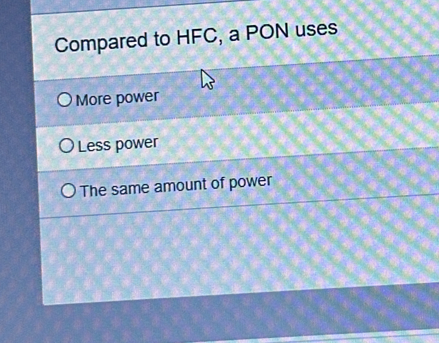 Compared to HFC , a PON uses More power Less