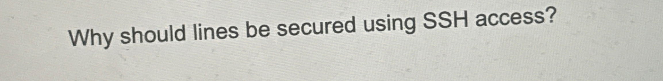 Why should lines be secured using SSH access?