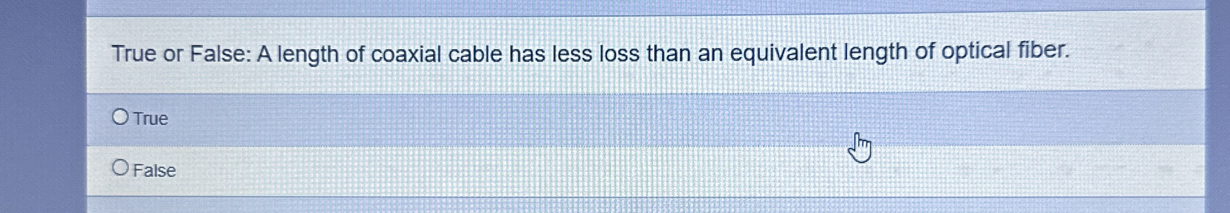 True or False: A length of coaxial cable has less