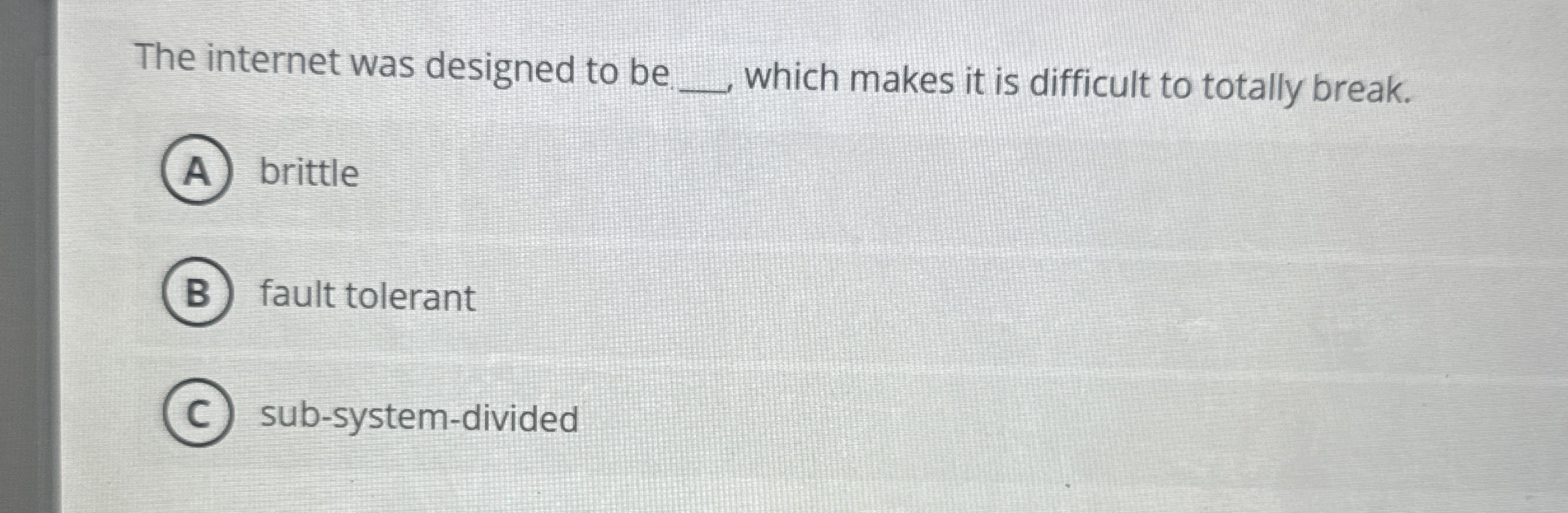 The internet was designed to be q , brittle fault
