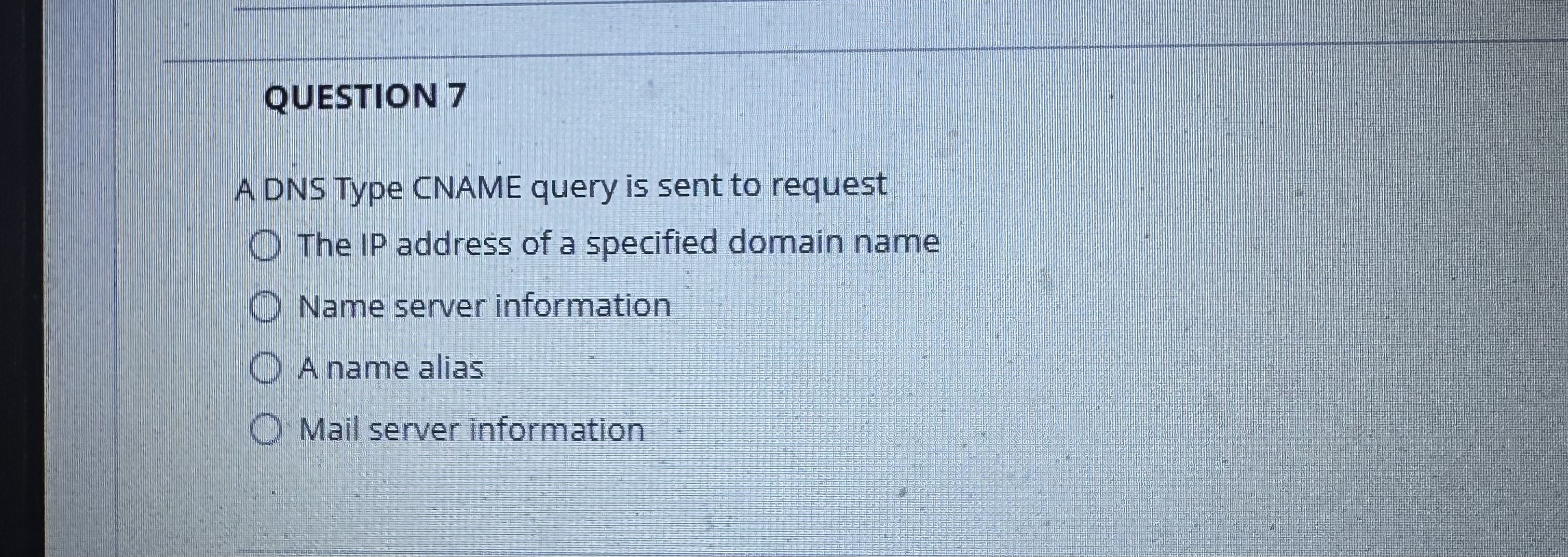 QUESTION 7 A DNS Type CNAME query is sent to