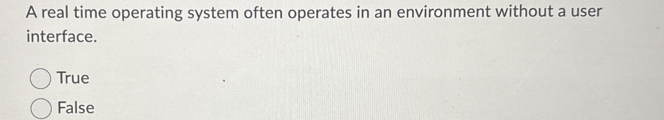 A real time operating system often operates in an