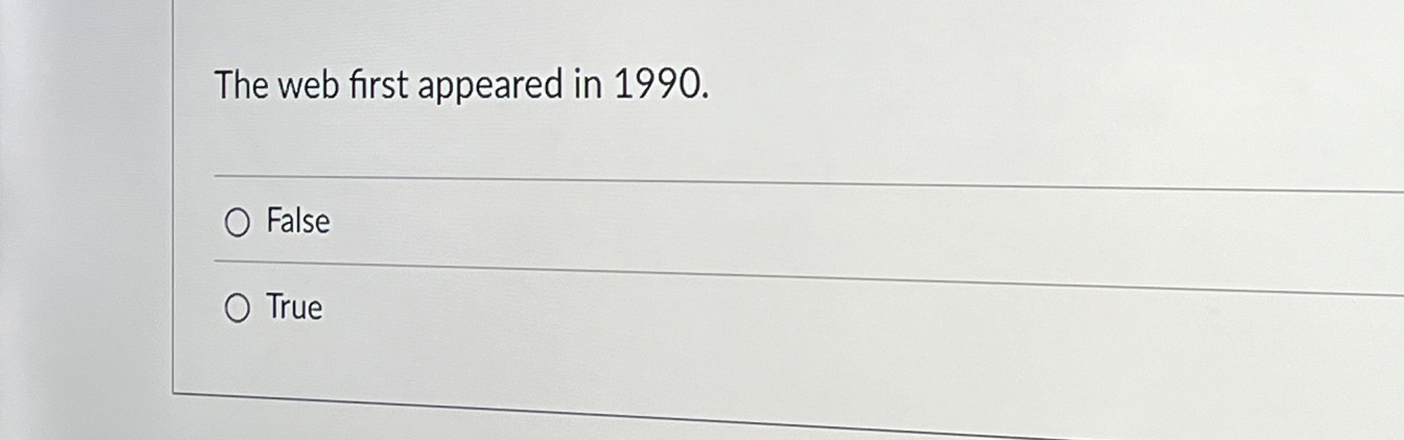 The web first appeared in 1 9 9 0 . False True