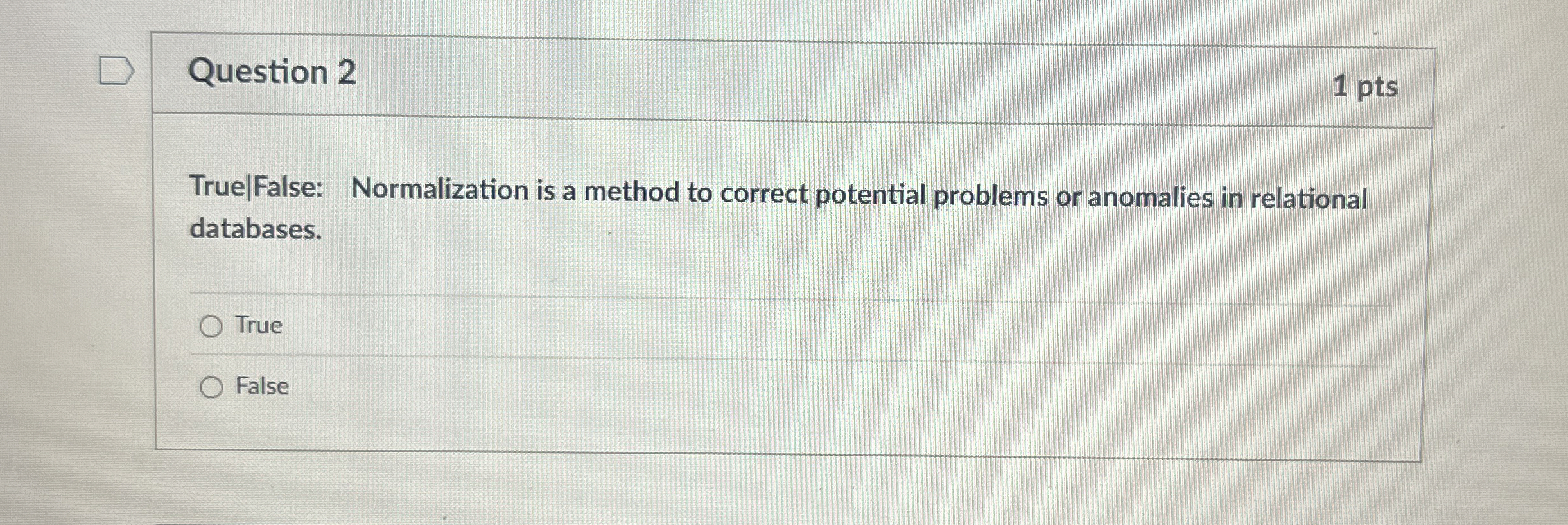 Question 2 1 pts True | False: Normalization is a
