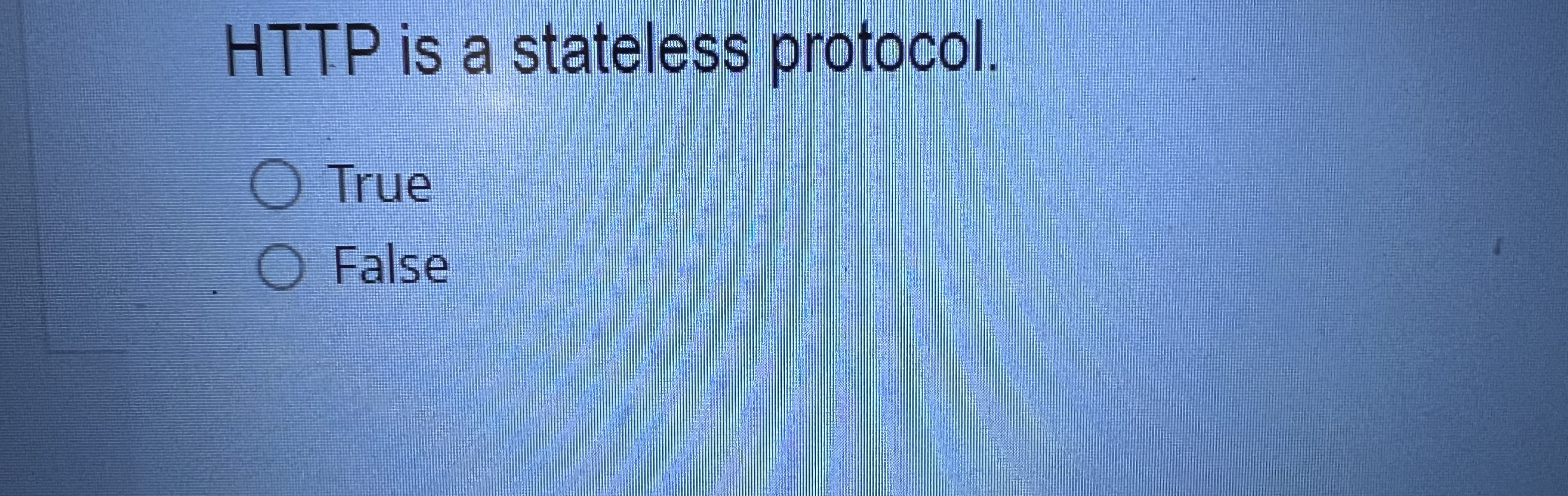 HTTP is a stateless protocol. True False