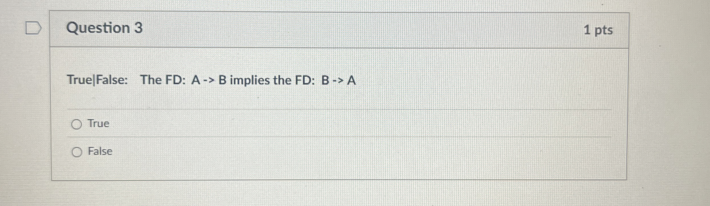 Question 3 1 pts True | False: The FD: A - > B