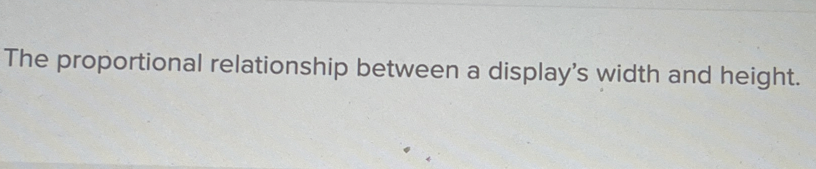 The proportional relationship between a display's