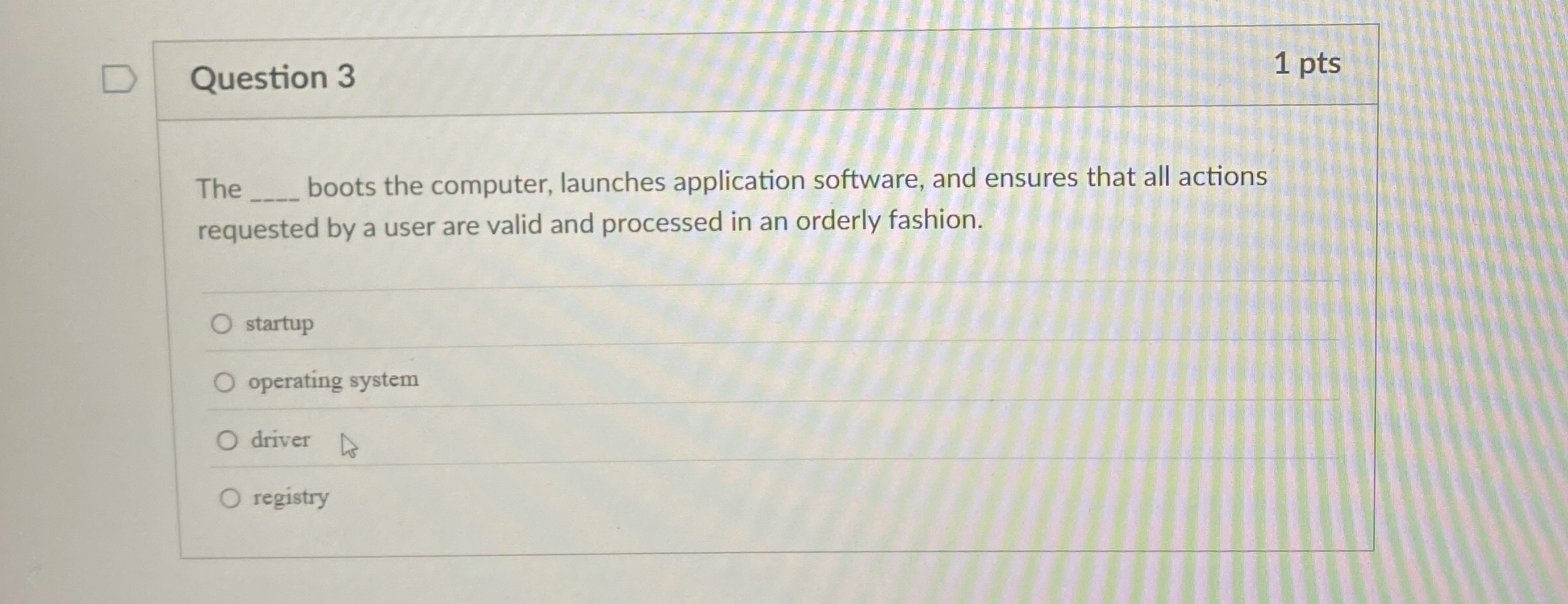 Question 3 The boots the computer, launches