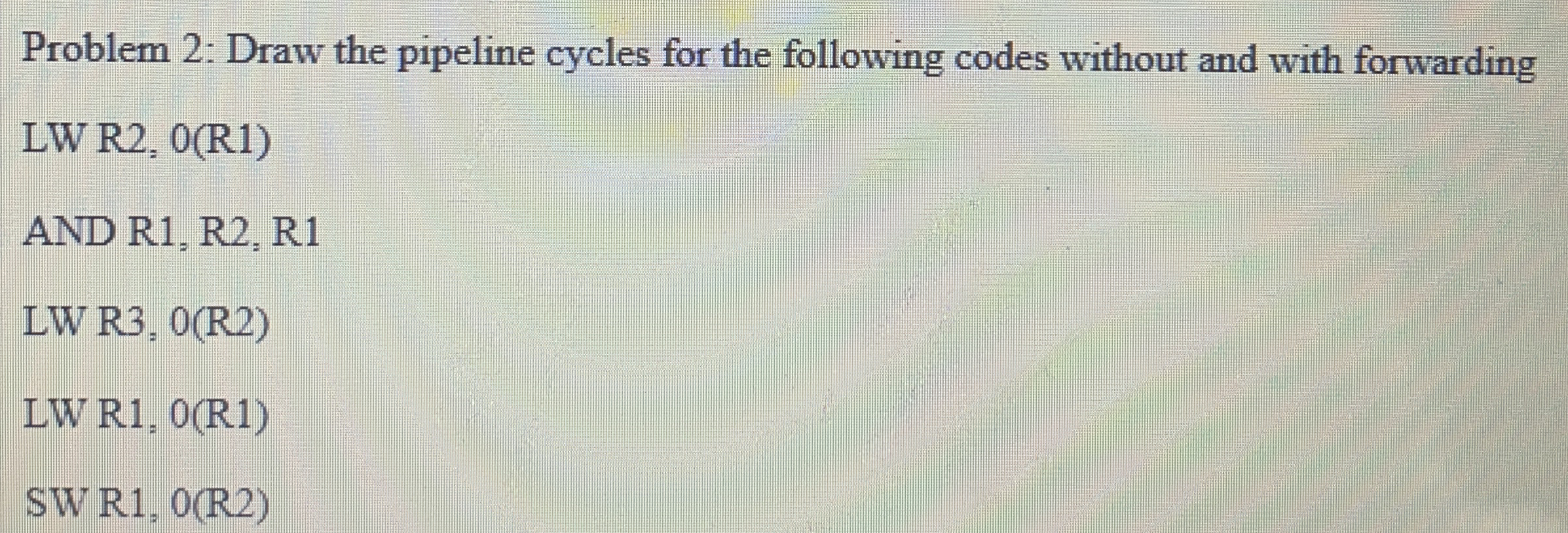 Problem 2 : Draw the pipeline cycles for the