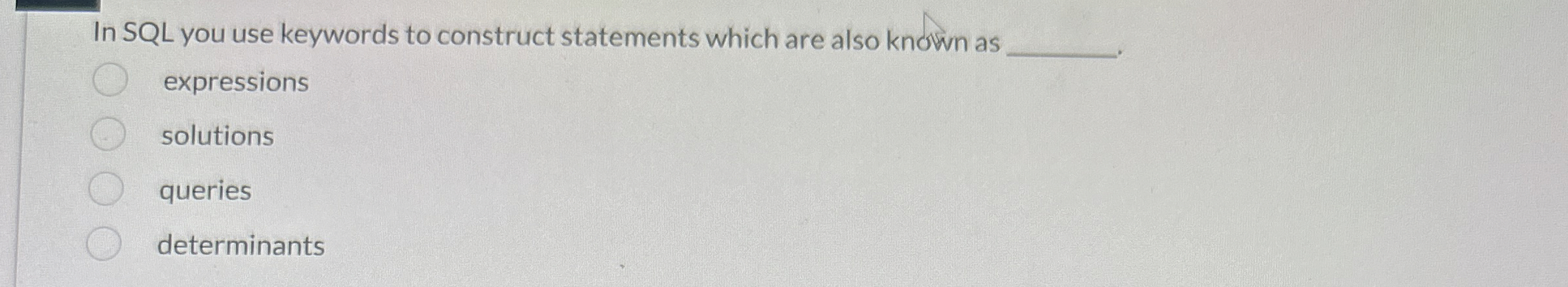 In SQL you use keywords to construct statements