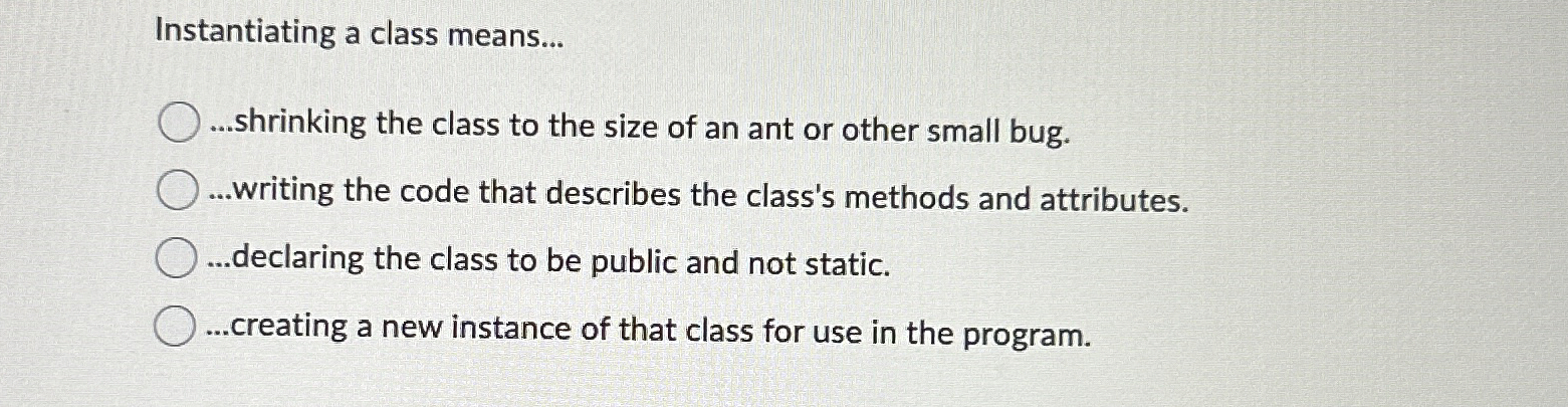 Instantiating a class means... . . . shrinking