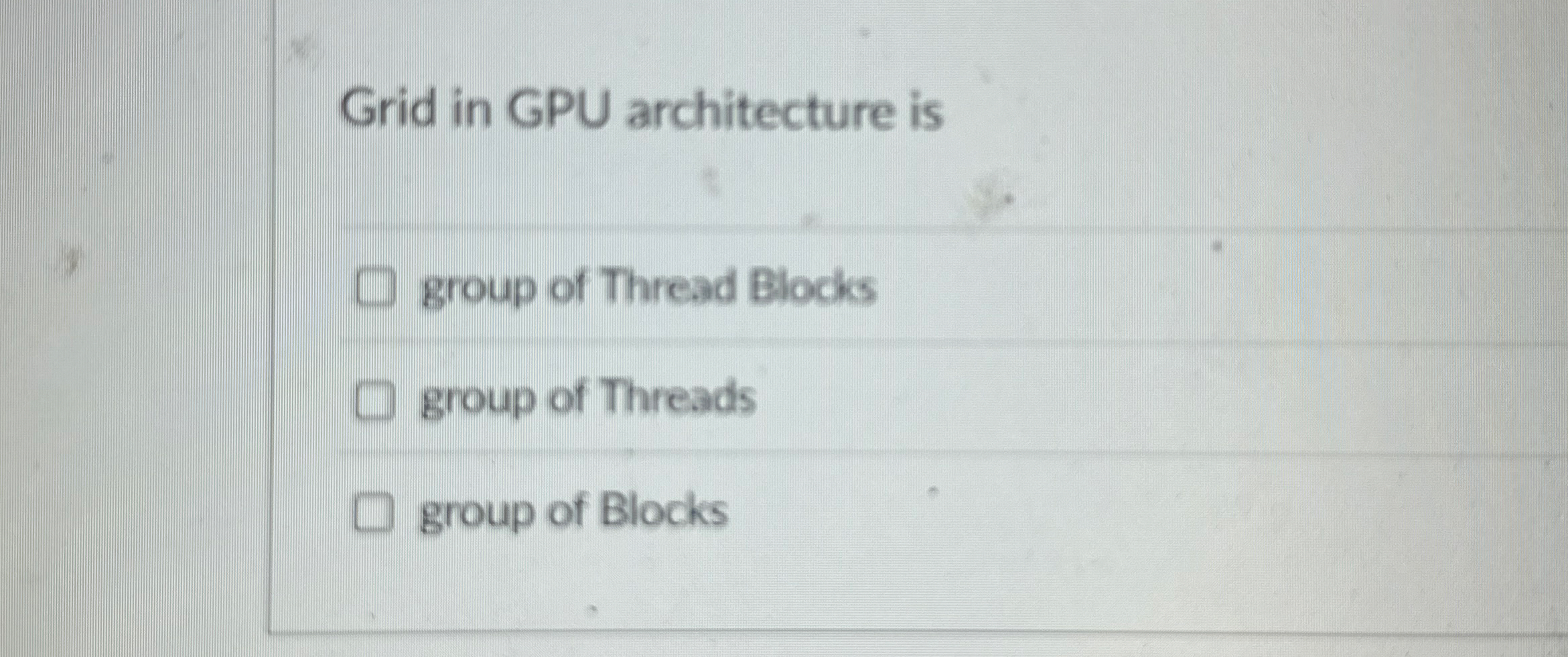 Grid in GPU architecture is group of Thread